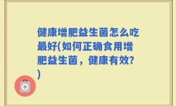 健康增肥益生菌怎么吃最好(如何正确食用增肥益生菌，健康有效？)