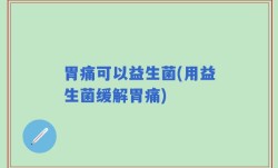 胃痛可以益生菌(用益生菌缓解胃痛)