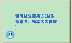 轻现益生菌果冻(益生菌果冻：畅享舌尖健康)