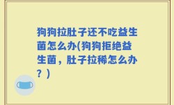 狗狗拉肚子还不吃益生菌怎么办(狗狗拒绝益生菌，肚子拉稀怎么办？)