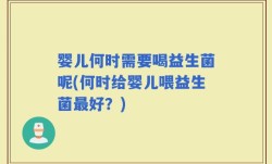 婴儿何时需要喝益生菌呢(何时给婴儿喂益生菌最好？)