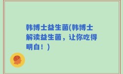 韩博士益生菌(韩博士解读益生菌，让你吃得明白！)