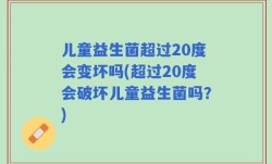 儿童益生菌超过20度会变坏吗(超过20度会破坏儿童益生菌吗？)