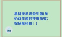 黑科技羊奶益生菌(羊奶益生菌的神奇功效：探秘黑科技！)