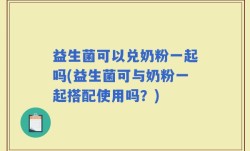 益生菌可以兑奶粉一起吗(益生菌可与奶粉一起搭配使用吗？)