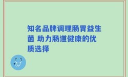 知名品牌调理肠胃益生菌 助力肠道健康的优质选择