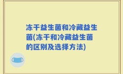 冻干益生菌和冷藏益生菌(冻干和冷藏益生菌的区别及选择方法)