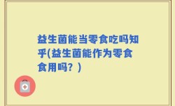 益生菌能当零食吃吗知乎(益生菌能作为零食食用吗？)