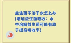 益生菌不溶于水怎么办(增加益生菌吸收：水中溶解益生菌可能有助于提高吸收率)