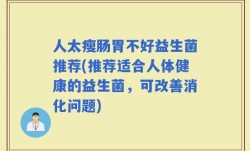 人太瘦肠胃不好益生菌推荐(推荐适合人体健康的益生菌，可改善消化问题)