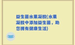 益生菌水果凝胶(水果凝胶中添加益生菌，助您拥有健康生活)