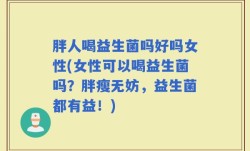 胖人喝益生菌吗好吗女性(女性可以喝益生菌吗？胖瘦无妨，益生菌都有益！)
