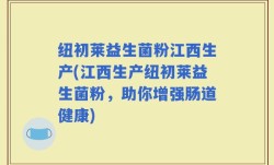 纽初莱益生菌粉江西生产(江西生产纽初莱益生菌粉，助你增强肠道健康)
