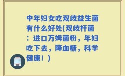 中年妇女吃双歧益生菌有什么好处(双歧杆菌：进口万姆菌粉，年妇吃下去，降血糖，科学健康！)