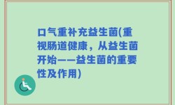 口气重补充益生菌(重视肠道健康，从益生菌开始——益生菌的重要性及作用)