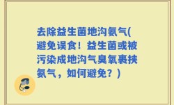 去除益生菌地沟氨气(避免误食！益生菌或被污染成地沟气臭氧裹挟氨气，如何避免？)