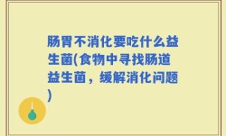 肠胃不消化要吃什么益生菌(食物中寻找肠道益生菌，缓解消化问题)