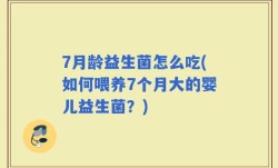 7月龄益生菌怎么吃(如何喂养7个月大的婴儿益生菌？)