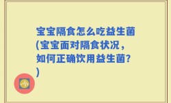 宝宝隔食怎么吃益生菌(宝宝面对隔食状况，如何正确饮用益生菌？)
