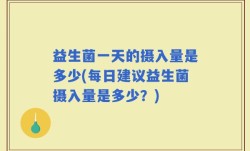 益生菌一天的摄入量是多少(每日建议益生菌摄入量是多少？)