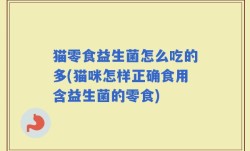 猫零食益生菌怎么吃的多(猫咪怎样正确食用含益生菌的零食)