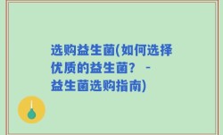 选购益生菌(如何选择优质的益生菌？ - 益生菌选购指南)
