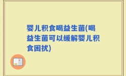 婴儿积食喝益生菌(喝益生菌可以缓解婴儿积食困扰)