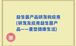 益生菌产品研发和应用(研发及应用益生菌产品——重塑健康生活)