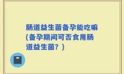 肠道益生菌备孕能吃嘛(备孕期间可否食用肠道益生菌？)
