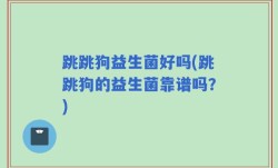 跳跳狗益生菌好吗(跳跳狗的益生菌靠谱吗？)