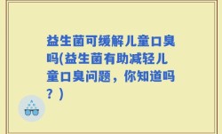 益生菌可缓解儿童口臭吗(益生菌有助减轻儿童口臭问题，你知道吗？)