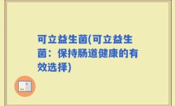 可立益生菌(可立益生菌：保持肠道健康的有效选择)