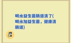 喝水益生菌肠道清了(喝水加益生菌，健康清肠道)