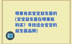 哪里有卖宝宝益生菌的(宝宝益生菌在哪里能购买？寻找适合宝宝的益生菌品牌)