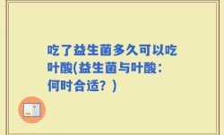吃了益生菌多久可以吃叶酸(益生菌与叶酸：何时合适？)