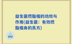 益生菌燃脂瘦的功效与作用(益生菌：有效燃脂瘦身的良方)