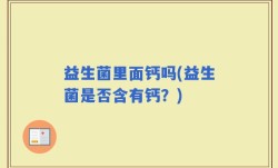 益生菌里面钙吗(益生菌是否含有钙？)