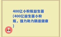 400亿小粉瓶益生菌(400亿益生菌小粉瓶，强力助力肠道健康)