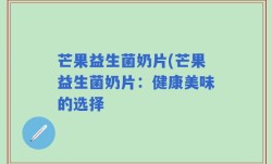 芒果益生菌奶片(芒果益生菌奶片：健康美味的选择