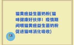 猫黄疸益生菌奶粉(猫咪健康好伙伴！疫情期间喂猫黄疸益生菌奶粉促进猫咪消化吸收)