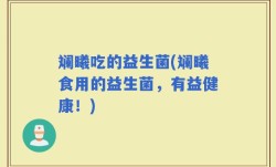 斓曦吃的益生菌(斓曦食用的益生菌，有益健康！)