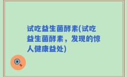 试吃益生菌酵素(试吃益生菌酵素，发现的惊人健康益处)