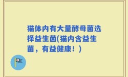 猫体内有大量酵母菌选择益生菌(猫内含益生菌，有益健康！)