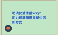 助消化益生菌wxyz助力健康肠道重塑生活新方式