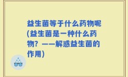 益生菌等于什么药物呢(益生菌是一种什么药物？——解惑益生菌的作用)