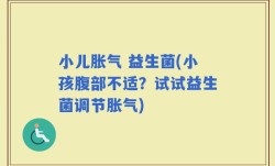 小儿胀气 益生菌(小孩腹部不适？试试益生菌调节胀气)