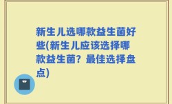 新生儿选哪款益生菌好些(新生儿应该选择哪款益生菌？最佳选择盘点)
