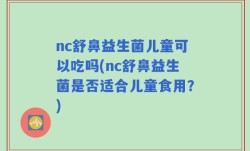 nc舒鼻益生菌儿童可以吃吗(nc舒鼻益生菌是否适合儿童食用？)