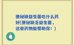 便秘缺益生菌吃什么药好(便秘缺乏益生菌，这些药物能帮助你！)
