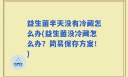 益生菌半天没有冷藏怎么办(益生菌没冷藏怎么办？简易保存方案！)